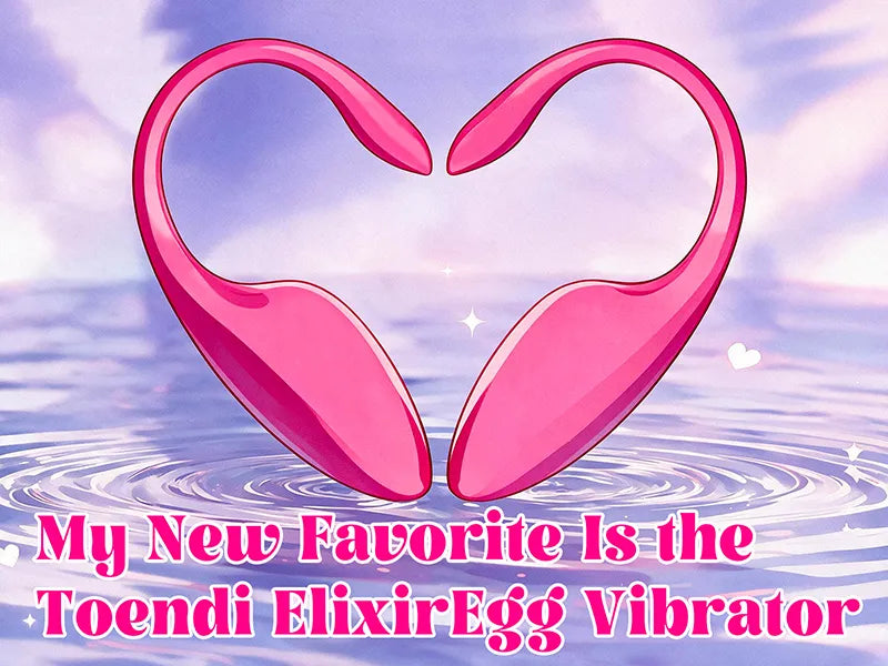 My New Favorite Is the Toendi ElixirEgg Vibrator