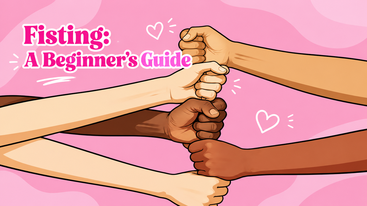Fisting: A Beginner’s Guide to Safety, Preparation, and Pleasure